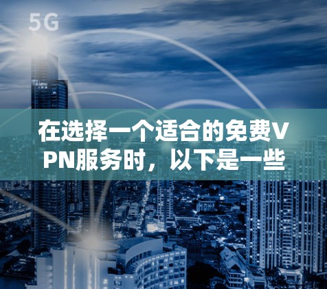 在选择一个适合的免费VPN服务时,以下是一些建议和推荐,帮助您根据需求做出明智的选择 在选择一个适合的免费VPN服务时,以下是一些建议和推荐,帮助您根据需求做出明智的选择