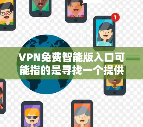 VPN免费智能版入口可能指的是寻找一个提供免费VPN服务的智能化入口或应用程序。以下是一些可能的解决方案和推荐