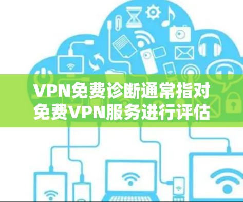 VPN免费诊断通常指对免费VPN服务进行评估或测试,以确定其安全性、隐私性和性能。以下是一些常见的免费VPN服务及其特点 VPN免费诊断通常指对免费VPN服务进行评估或测试,以确定其安全性、隐私性和性能。以下是一些常见的免费VPN服务及其特点