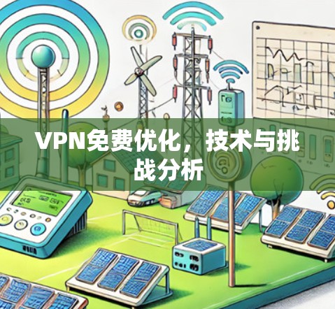 VPN免费优化,技术与挑战分析 VPN免费优化,技术与挑战分析