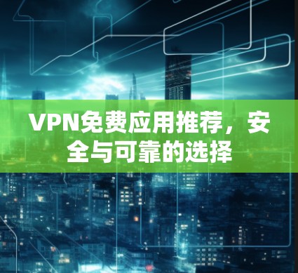 VPN免费应用推荐，安全与可靠的选择