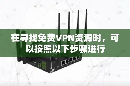 在寻找免费VPN资源时，可以按照以下步骤进行