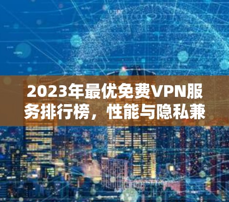 2023年最优免费VPN服务排行榜,性能与隐私兼顾的最佳选择 2023年最优免费VPN服务排行榜,性能与隐私兼顾的最佳选择