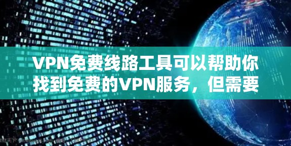 VPN免费线路工具可以帮助你找到免费的VPN服务,但需要谨慎使用以确保安全。以下是一个逐步指南 VPN免费线路工具可以帮助你找到免费的VPN服务,但需要谨慎使用以确保安全。以下是一个逐步指南