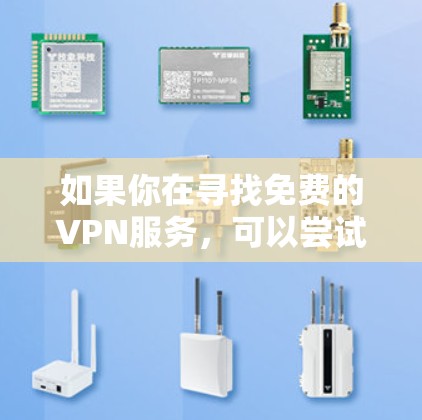 如果你在寻找免费的VPN服务,可以尝试一些知名的免费VPN提供商。以下是一些常见的免费VPN服务及其特点 如果你在寻找免费的VPN服务,可以尝试一些知名的免费VPN提供商。以下是一些常见的免费VPN服务及其特点