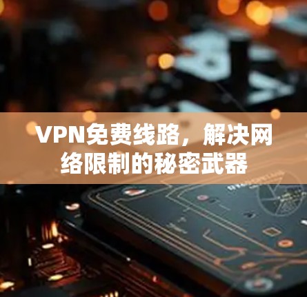 VPN免费线路，解决网络限制的秘密武器