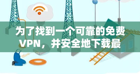 为了找到一个可靠的免费VPN,并安全地下载最新版,您可以按照以下步骤操作 为了找到一个可靠的免费VPN,并安全地下载最新版,您可以按照以下步骤操作