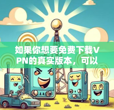 如果你想要免费下载VPN的真实版本，可以选择一些提供免费服务的VPN提供商。以下是一些知名的免费VPN服务