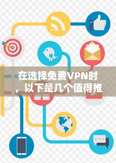 在选择免费VPN时，以下是几个值得推荐的服务，每个服务都有其独特的优势和适用场景