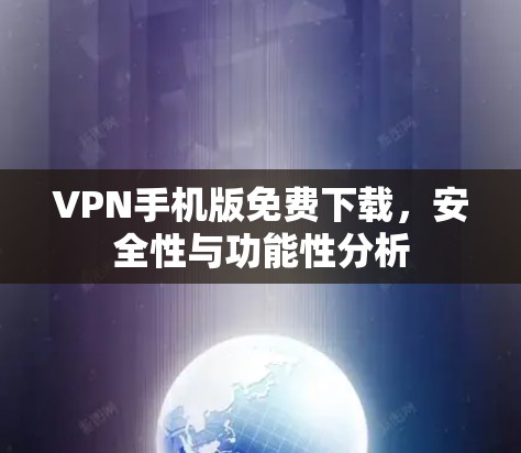 VPN手机版免费下载，安全性与功能性分析