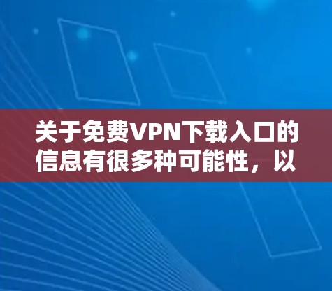 关于免费VPN下载入口的信息有很多种可能性,以下是一些常见的免费VPN选择和下载入口建议 关于免费VPN下载入口的信息有很多种可能性,以下是一些常见的免费VPN选择和下载入口建议