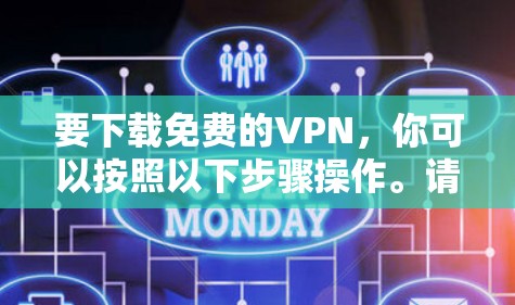 要下载免费的VPN,你可以按照以下步骤操作。请注意,免费VPN的服务质量和可靠性可能与付费版本有所不同 要下载免费的VPN,你可以按照以下步骤操作。请注意,免费VPN的服务质量和可靠性可能与付费版本有所不同