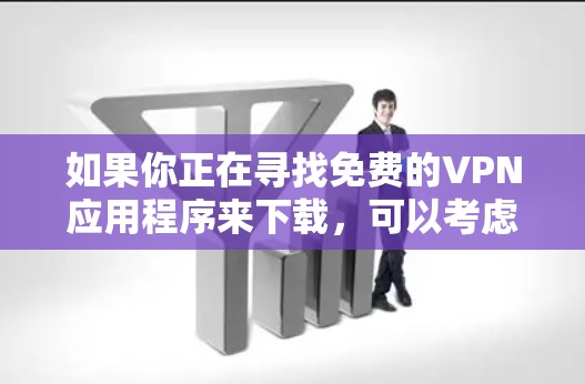 如果你正在寻找免费的VPN应用程序来下载,可以考虑以下几种选择。请注意,免费VPN可能会有使用限制或广告,建议你选择可靠的服务提供商。以下是一些常见的免费VPN应用程序 如果你正在寻找免费的VPN应用程序来下载,可以考虑以下几种选择。请注意,免费VPN可能会有使用限制或广告,建议你选择可靠的服务提供商。以下是一些常见的免费VPN应用程序