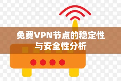 免费VPN节点的稳定性与安全性分析 免费VPN节点的稳定性与安全性分析
