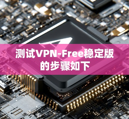测试VPN-Free稳定版的步骤如下