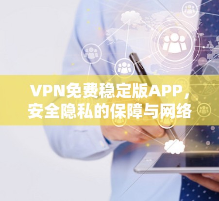 VPN免费稳定版APP，安全隐私的保障与网络自由的助力