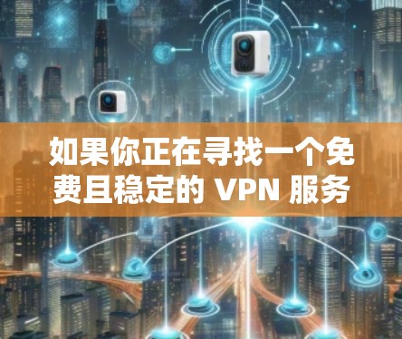 如果你正在寻找一个免费且稳定的 VPN 服务,以下是一些常见的免费 VPN 选项 如果你正在寻找一个免费且稳定的 VPN 服务,以下是一些常见的免费 VPN 选项