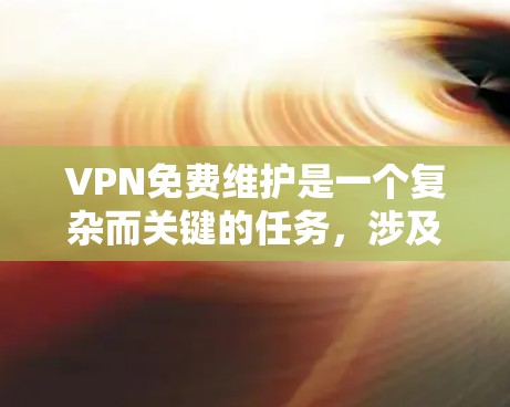 VPN免费维护是一个复杂而关键的任务,涉及技术、资源和用户需求等多个方面。以下是对该问题的详细分析 VPN免费维护是一个复杂而关键的任务,涉及技术、资源和用户需求等多个方面。以下是对该问题的详细分析