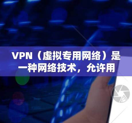 VPN（虚拟专用网络）是一种网络技术，允许用户在公共网络上建立一个安全的、匿名的网络连接，通常用于保护隐私或访问被限制的内容