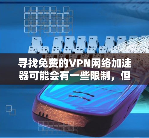 寻找免费的VPN网络加速器可能会有一些限制，但仍然有几种可行的选择。以下是一些免费的VPN服务和网络加速器，适合不同的需求