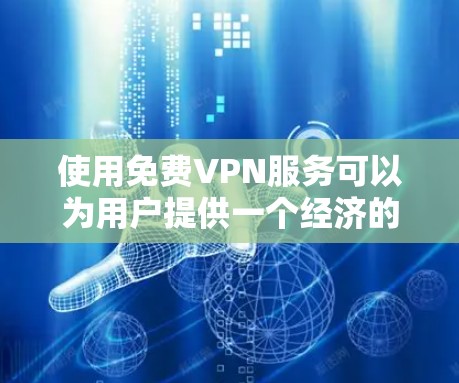 使用免费VPN服务可以为用户提供一个经济的网络隐私保护工具，但也伴随着一些限制和潜在的风险。以下是关于免费VPN服务的详细分析和建议
