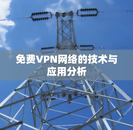 免费VPN网络的技术与应用分析 免费VPN网络的技术与应用分析