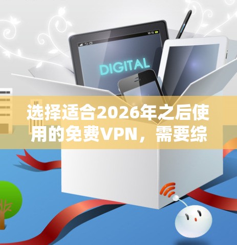 选择适合2026年之后使用的免费VPN,需要综合考虑多个因素。以下是一些推荐和考虑因素 选择适合2026年之后使用的免费VPN,需要综合考虑多个因素。以下是一些推荐和考虑因素