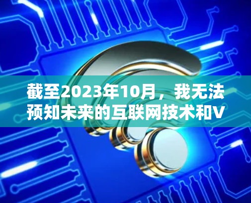 截至2023年10月,我无法预知未来的互联网技术和VPN服务的发展情况。然而,我可以提供一些当前知名的免费VPN服务推荐,这些服务可能在未来仍然适用 截至2023年10月,我无法预知未来的互联网技术和VPN服务的发展情况。然而,我可以提供一些当前知名的免费VPN服务推荐,这些服务可能在未来仍然适用