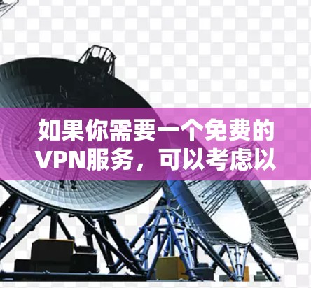 如果你需要一个免费的VPN服务，可以考虑以下几种选择，但请注意免费VPN可能存在一些限制，比如速度限制、广告问题或数据量限制。以下是一些常见的免费VPN服务