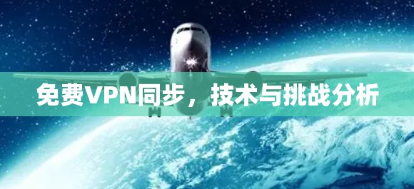 免费VPN同步,技术与挑战分析 免费VPN同步,技术与挑战分析