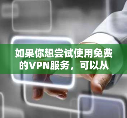 如果你想尝试使用免费的VPN服务，可以从以下几种知名的免费VPN服务开始