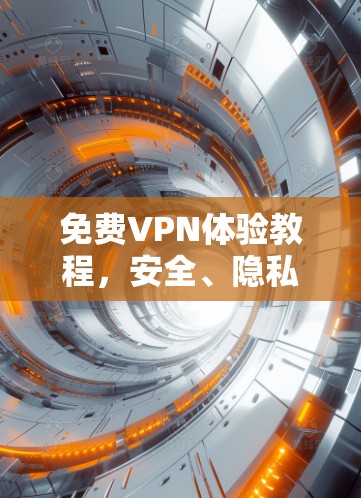 免费VPN体验教程，安全、隐私保护的简单方法