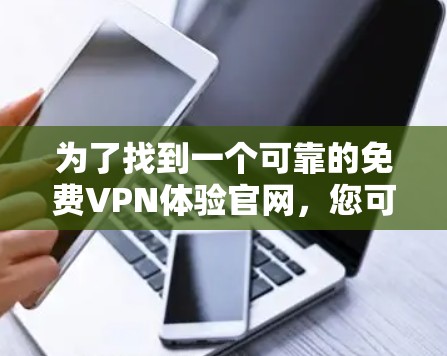 为了找到一个可靠的免费VPN体验官网，您可以按照以下步骤操作