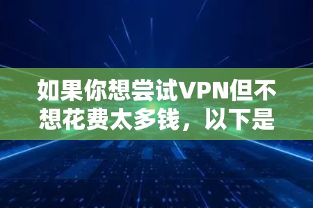 如果你想尝试VPN但不想花费太多钱,以下是一些提供免费体验的VPN工具和服务 如果你想尝试VPN但不想花费太多钱,以下是一些提供免费体验的VPN工具和服务