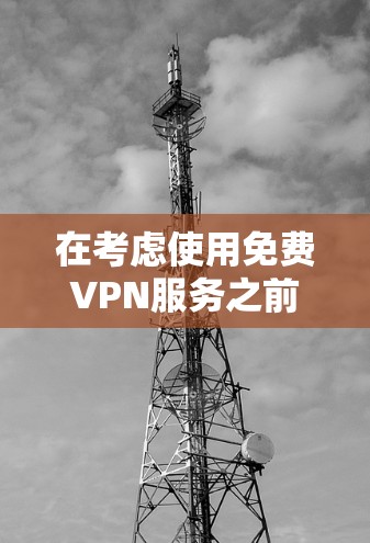 在考虑使用免费VPN服务之前,以下是对免费VPN的全面分析,帮助你做出明智的选择 在考虑使用免费VPN服务之前,以下是对免费VPN的全面分析,帮助你做出明智的选择
