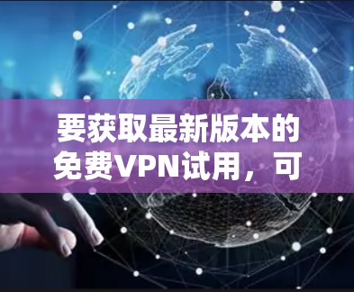 要获取最新版本的免费VPN试用,可以考虑以下几种方法 要获取最新版本的免费VPN试用,可以考虑以下几种方法