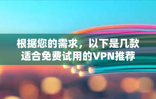 根据您的需求，以下是几款适合免费试用的VPN推荐