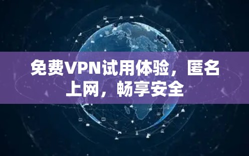 免费VPN试用体验,匿名上网,畅享安全 免费VPN试用体验,匿名上网,畅享安全