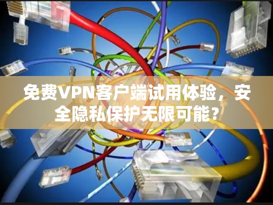 免费VPN客户端试用体验，安全隐私保护无限可能？