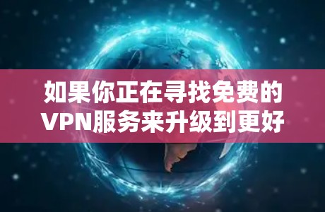 如果你正在寻找免费的VPN服务来升级到更好的版本，以下是一些可能的选择和建议