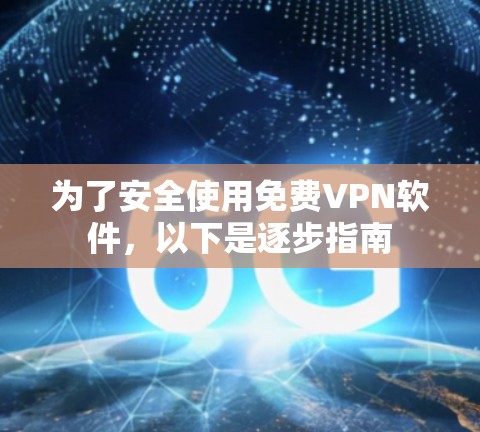 为了安全使用免费VPN软件，以下是逐步指南