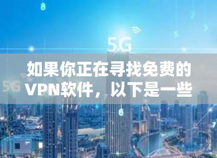 如果你正在寻找免费的VPN软件，以下是一些常见的免费VPN客户端及其最新版本