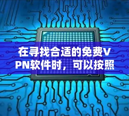 在寻找合适的免费VPN软件时，可以按照以下步骤进行分析和选择