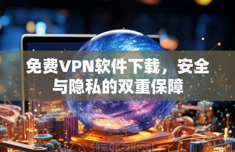 免费VPN软件下载，安全与隐私的双重保障