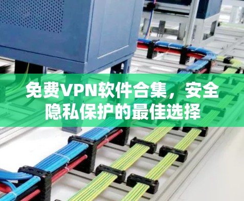 免费VPN软件合集，安全隐私保护的最佳选择