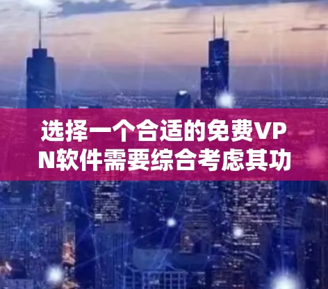 选择一个合适的免费VPN软件需要综合考虑其功能、安全性、速度、兼容性和易用性。以下是几款常见的免费VPN软件及其优缺点分析