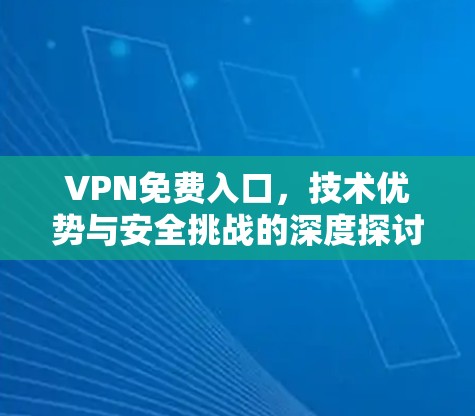 VPN免费入口,技术优势与安全挑战的深度探讨 VPN免费入口,技术优势与安全挑战的深度探讨