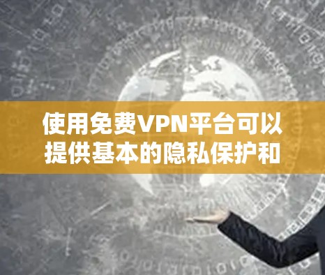 使用免费VPN平台可以提供基本的隐私保护和内容解锁,但也伴随着一些潜在的风险。以下是一些关键点和建议,帮助您更好地理解和选择 使用免费VPN平台可以提供基本的隐私保护和内容解锁,但也伴随着一些潜在的风险。以下是一些关键点和建议,帮助您更好地理解和选择