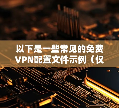 以下是一些常见的免费VPN配置文件示例(仅供参考) 以下是一些常见的免费VPN配置文件示例(仅供参考)