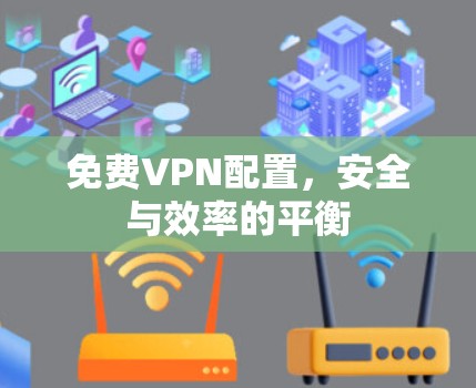 免费VPN配置,安全与效率的平衡 免费VPN配置,安全与效率的平衡